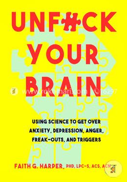 Unfuck Your Brain: Using Science To Get Over Anxiety, Depression, Anger, Freak-Outs, and Triggers image