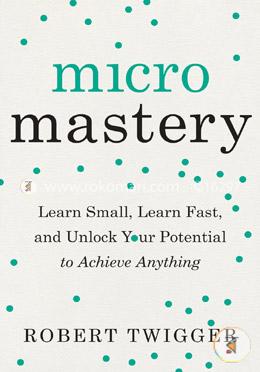 Micromastery: Learn Small, Learn Fast, and Unlock Your Potential to Achieve Anything