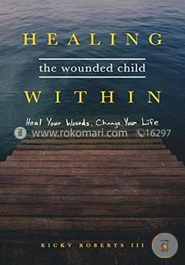 Healing the Wounded Child Within: Heal Your Wounds, Change Your Life image
