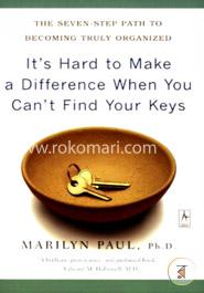 It's Hard to Make a Difference When You Can't Find Your Keys: The Seven-Step Path to Becoming Truly Organized image