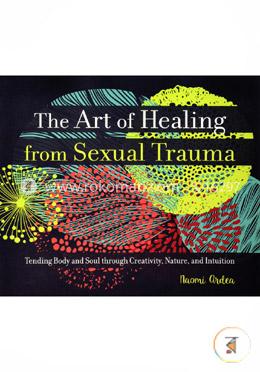 The Art of Healing from Sexual Trauma: Tending Body and Soul Through Creativity, Nature, and Intuition image