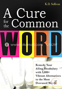 A Cure For The Common Word: Remedy Your Tired Vocabulary with 3,000 Plus Vibrant Alternatives to the Most Overused Words image