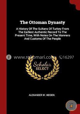 The Ottoman Dynasty: A History of the Sultans of Turkey from the Earliest Authentic Record to the Present Time, with Notes on the Manners and Customs of the People image
