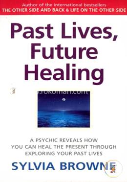 Past Lives, Future Healing: A Psychic Reveals How You Can Heal the Present Through Exploring Your Past Lives image