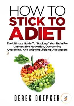 How To Stick To A Diet: The Ultimate Guide To 