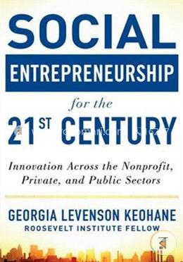 Social Entrepreneurship for the 21st Century: Innovation Across the Nonprofit, Private, and Public Sectors