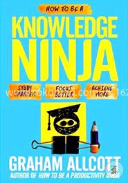 How to Be a Knowledge Ninja: Study Smarter. Focus Better. Achieve More image