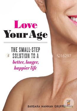 Love Your Age: The Small-Step Solution to a Better, Longer, Happier Life image