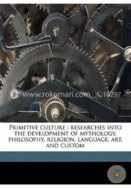 Primitive Culture: Researches Into the Development of Mythology, Philosophy, Religion, Language, Art, and Custom Vol-1 image