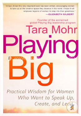 Playing Big: Practical Wisdom for Women Who Want to Speak Up, Create, and Lead