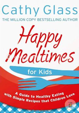 Happy Mealtimes for Kids: A Guide To Making Healthy Meals That Children Love image
