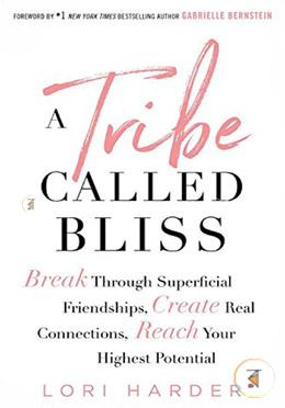 A Tribe Called Bliss: Break Through Superficial Friendships, Create Real Connections, Reach Your Highest Potential  image