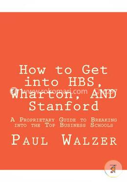 How to Get into Hbs, Wharton, and Stanford: A Proprietary Guide to Breaking into the Top Business Schools image