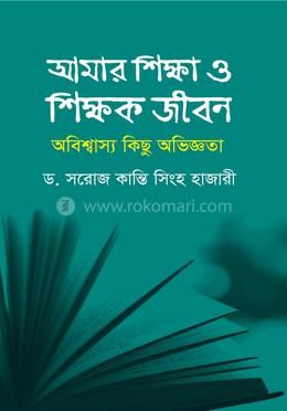 আমার শিক্ষা ও শিক্ষক জীবন: অবিশ্বাস্য কিছু অভিজ্ঞতা