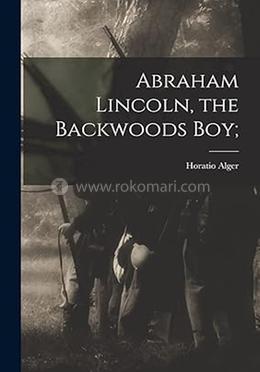 Abraham Lincoln, the Backwoods Boy