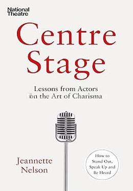 Centre Stage: Lessons from Actors on the Art of Charisma