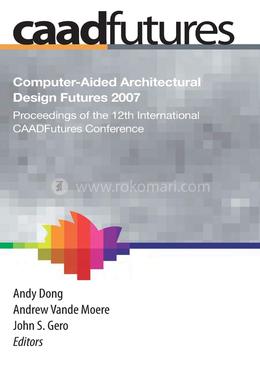 Computer-Aided Architectural Design Futures (CAADFutures) 2007: Proceedings of the 12th International CAAD Futures Conference