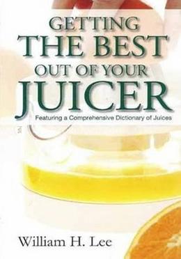 Getting the Best Out of Your Juicer: Featuring a Comprehensive Dictionary of Juices image