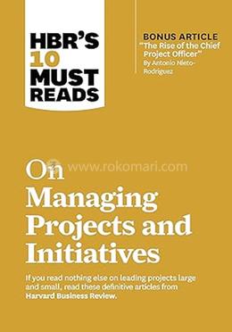 HBR's 10 Must Reads on Managing Projects and Initiatives