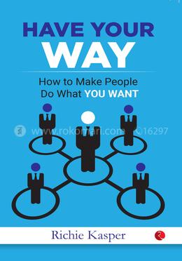 Have Your Way: How to Make People Do What You Want image