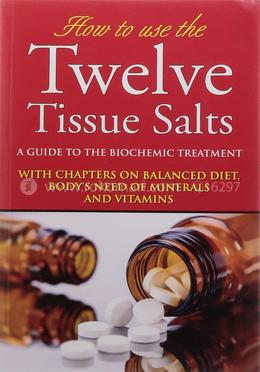 How to Use the Twelve Tissue Salts: A Guide to the Biochemic Treatment: 1 image