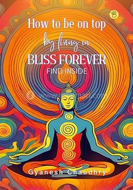 How to be on Top - By Being in Bliss Forever