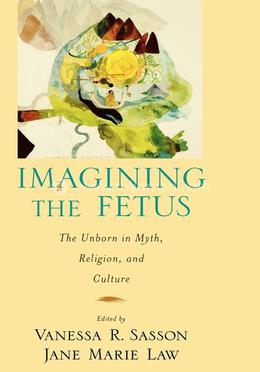 Imagining the Fetus: The Unborn in Myth, Religion, and Culture image