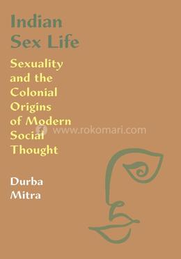 Indian Sex Life: Sexuality and the Colonial Origins of Modern Social Thought image