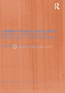 Literary Radicalism in India: Gender, Nation and the Transition to Independence