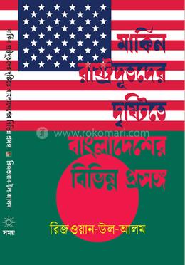 মার্কিন রাষ্ট্রদূতদের দৃষ্টিতে বাংলাদেশের বিভিন্ন প্ৰসঙ্গ