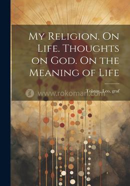 My Religion. On Life. Thoughts on God. On the Meaning of Life