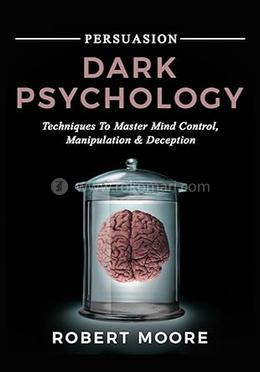 Persuasion: Dark Psychology - Techniques to Master Mind Control, Manipulation and Deception (Persuasion, Influence, Mind Control)