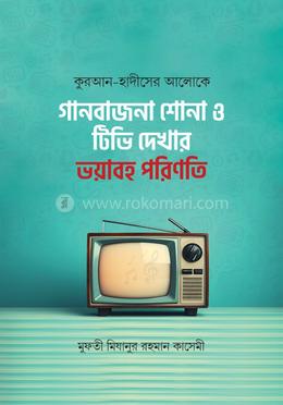কুরআন হাদীসের আলোকে গান-বাজনা ও টিভি দেখার ভয়াবহ পরিণতি