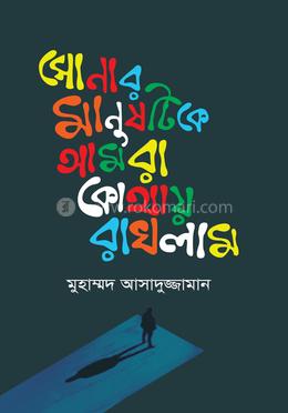 সোনার মানুষটিকে আমরা কোথায় রাখলাম