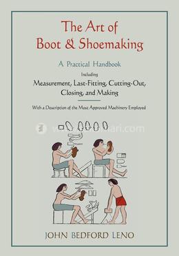 The Art of Boot and Shoemaking: A Practical Handbook Including Measurement, Last-Fitting, Cutting-Out, Closing, and Making image