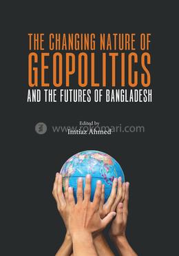 The Changing Nature of Geopolitics And The Futures Of Bangladesh 