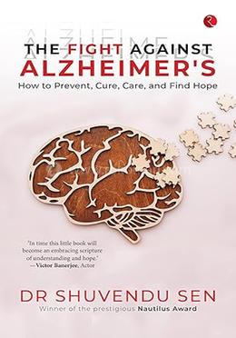 The Fight Against Alzheimers How to Prevent, Cure, Care, and Find Hope