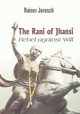 The Rani of Jhansi: Rebel Against Will