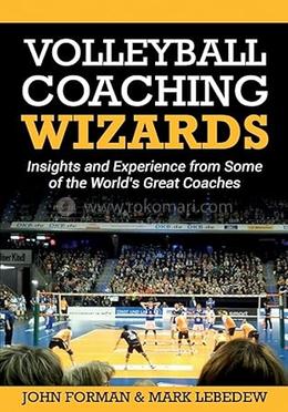 Volleyball Coaching Wizards: Insights and Experience from Some of the World's Great Coaches (Volume 1) image