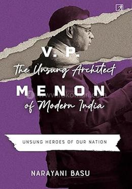 V.p.menon: The Unsung Architect Of Modern India