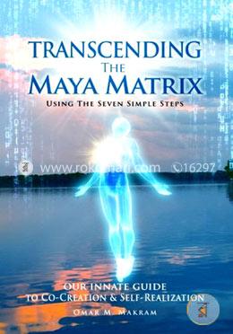 Transcending the Maya Matrix: Using the Seven simple Steps: Our Innate Guide to Co-Creation and Self-Realization  image