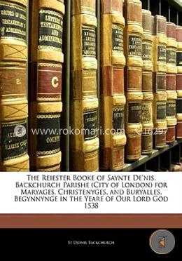 The Reiester Booke of Saynte De\'nis, Backchurch Parishe (City of London) for Maryages, Christenyges, and Buryalles, Begynnynge in the Yeare of Our Lord God 1538 image