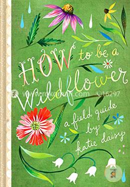 How to Be a Wildflower: A Field Guide image