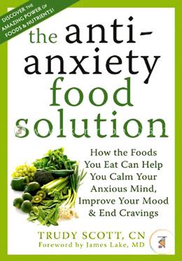 Anti-Anxiety Food Solution: How the Foods You Eat Can Help You Calm Your Anxious Mind, Improve Your Mood, and End Cravings image