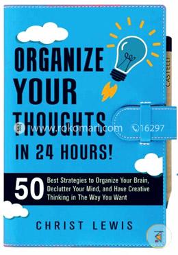 Organize Your Thoughts in 24 Hours!: 50 Best Strategies to Organize Your Brain, Declutter Your Mind, and Have Creative Thinking in the Way You Want image