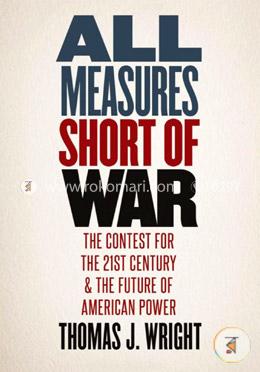 All Measures Short of War – The Contest for the Twenty–First Century and the Future of American Power image