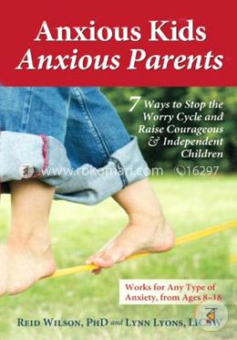 Anxious Kids, Anxious Parents: 7 Ways to Stop the Worry Cycle and Raise Courageous and Independent Children image