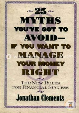 25 Myths You'Ve Got To Avoid--If You Want To Manage Your Money Right: The New Rules For Financial Success image