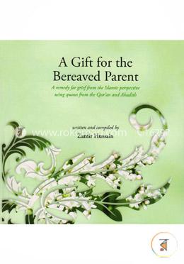 A Gift for the Bereaved Parent: A Remedy for Grief from the Islamic Perspective Using Quotes from the Quran and Hadith  image