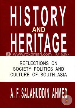 History and Heritage: Reflections on Society Politics and Culture of South Asia